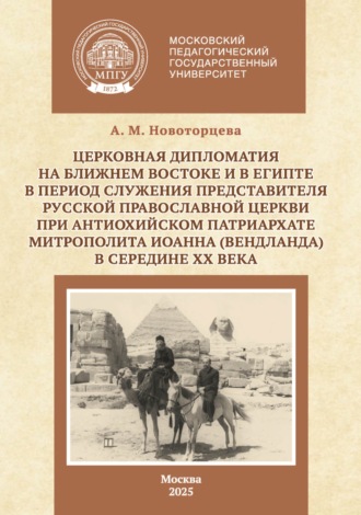 А. М. Новоторцева. Церковная дипломатия на Ближнем Востоке и в Египте в период служения представителя Русской Православной Церкви при Антиохийском Патриархате митрополита Иоанна (Вендланда) в середине ХХ века