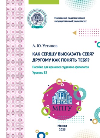 А. Ю. Устинов. Как сердцу высказать себя? Другому как понять тебя? Пособие для иранских студентов-филологов. Уровень Б2