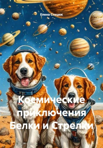Космические приключения Белки и Стрелки. Елена Стецюк