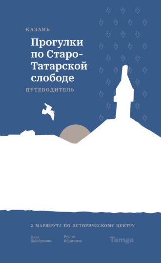 Дина Хабибулллина. Казань. Прогулки по Старо-Татарской слободе. Путеводитель
