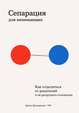 Артем Демиденко. Сепарация для начинающих: Как отделиться от родителей и не разрушить отношения