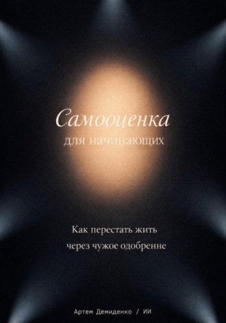 Самооценка для начинающих: Как перестать жить через чужое одобрение. Артем Демиденко