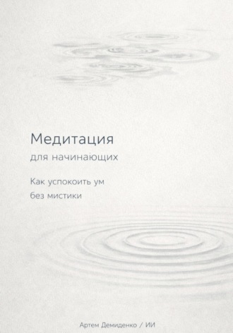 Артем Демиденко. Медитация для начинающих: Как успокоить ум без мистики