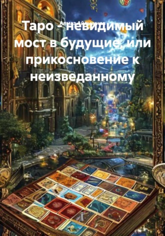 Алмаз Айльчинов. Таро - невидимый мост в будущие, или прикосновение к неизведанному