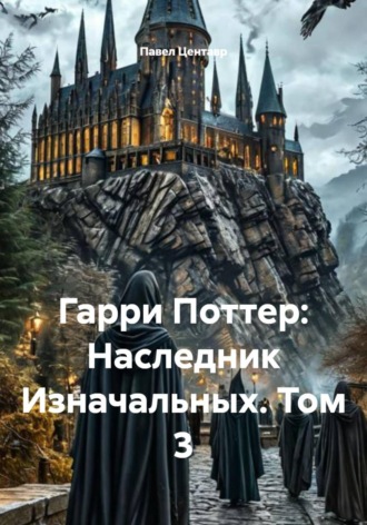 Гарри Поттер: Наследник Изначальных. Том 3. 