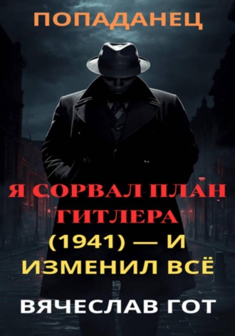 Вячеслав Гот. Я сорвал план Гитлера (1941) — и изменил всё