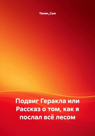 Танин_Сын. Подвиг Геракла или Рассказ о том, как я послал всё лесом