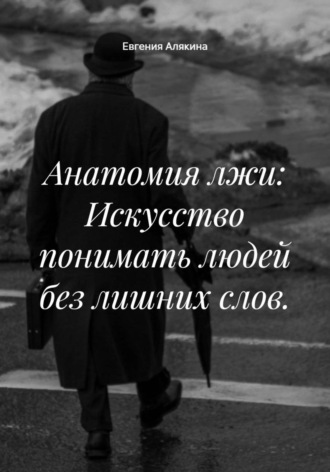 Евгения Алякина. Анатомия лжи: Искусство понимать людей без лишних слов.