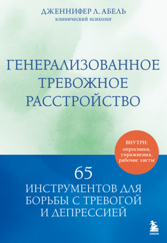 Дженнифер Л. Абель. Генерализованное тревожное расстройство. 65 инструментов для борьбы с тревогой и депрессией