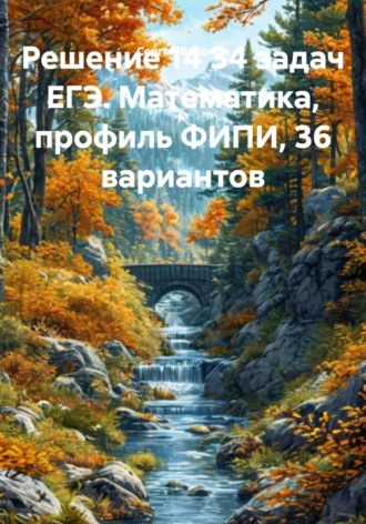 Решение 14 задач ЕГЭ. Математика, профиль ФИПИ, 36 вариантов. 