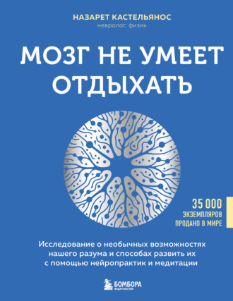 Назарет Кастельянос. Мозг не умеет отдыхать. Исследование о необычных возможностях нашего разума и способах развить их с помощью нейропрактик и медитации