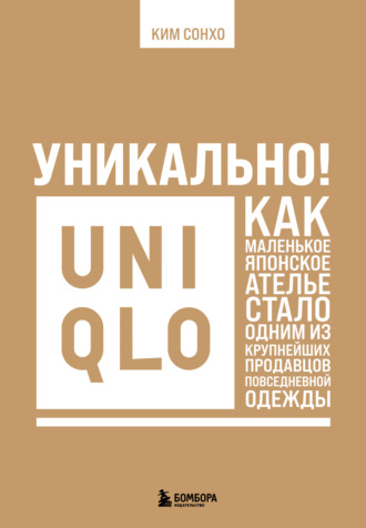 Ким Сонхо. Уникально! Uniqlo. Как маленькое японское ателье стало одним из крупнейших продавцов повседневной одежды