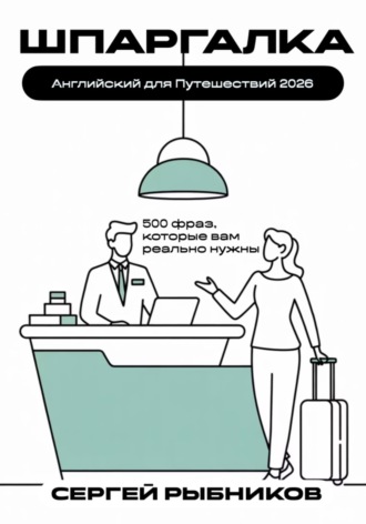 Сергей Рыбников. Английский для путешествий 2026: 500 фраз, которые вам реально нужны. Шпаргалка.