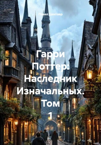 Гарри Поттер: Наследник Изначальных. Том 1. 