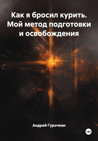 Андрей Гурочкин. Как я бросил курить. Мой метод подготовки и освобождения