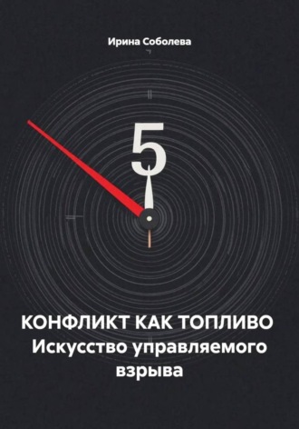 Ирина Соболева. КОНФЛИКТ КАК ТОПЛИВО  Искусство управляемого взрыва