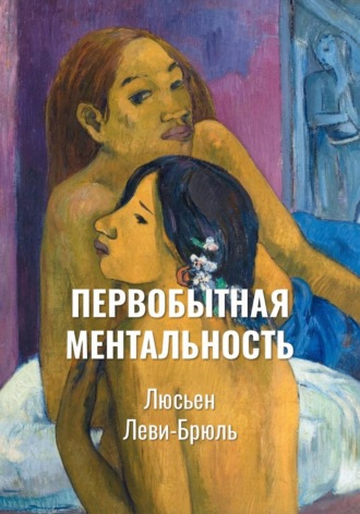 Люсьен Леви-Брюль. Первобытная ментальность | Ментальные функции в низших обществах