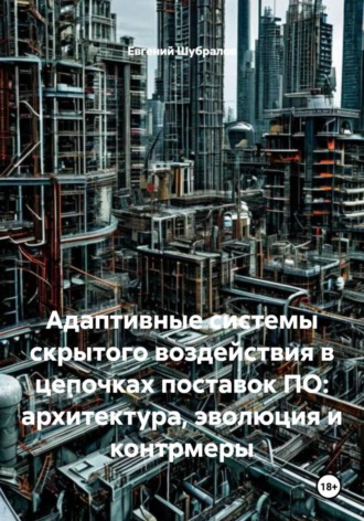 Евгений Шубралов. Адаптивные системы скрытого воздействия в цепочках поставок ПО: архитектура, эволюция и контрмеры