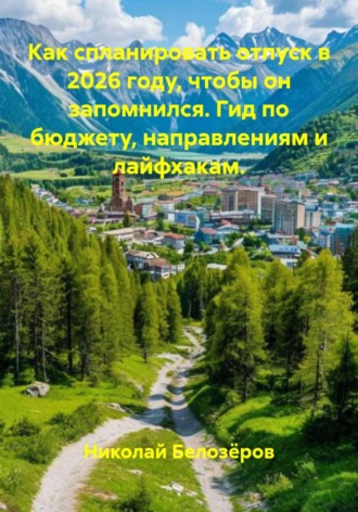 Как спланировать отпуск в 2026 году, чтобы он запомнился. Гид по бюджету, направлениям и лайфхакам.. Николай Белозёров