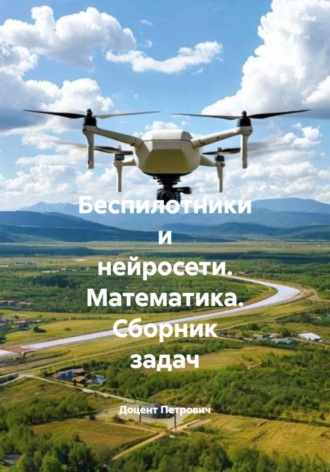 Беспилотники и нейросети. Математика. Сборник задач. 