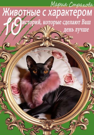 Животные с характером. 10 историй, которые сделают Ваш день лучше. Мария Страхова