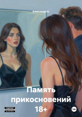 Александр А.. Память прикосновений 18+