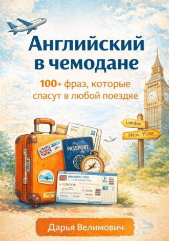 Английский в чемодане. 100+ фраз, которые спасут в любой поездке. 