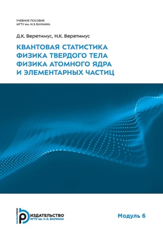 Д. К. Веретимус. Квантовая статистика. Физика твердого тела. Физика атомного ядра и элементарных частиц. Модуль 6