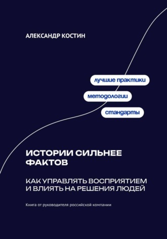 Александр Костин. Истории сильнее фактов: Как управлять восприятием и влиять на решения людей