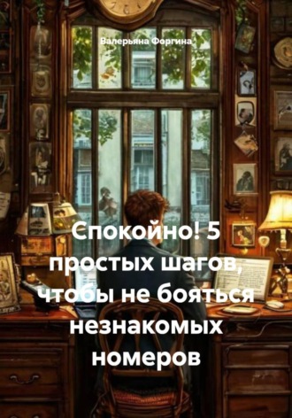 Валерьяна Форгина. Спокойно! 5 простых шагов, чтобы не бояться незнакомых номеров