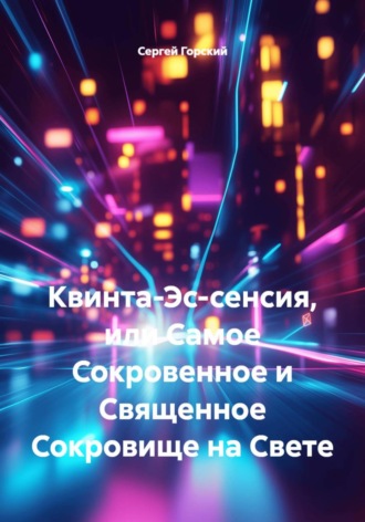Сергей Горский. Квинта-Эс-сенсия, или Самое Сокровенное и Священное Сокровище на Свете