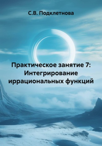 Практическое занятие 7: Интегрирование иррациональных функций. 