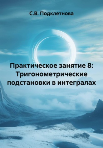 Практическое занятие 8: Тригонометрические подстановки в интегралах. 