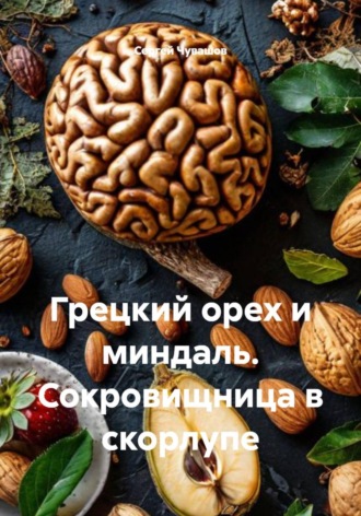 Сергей Чувашов. Грецкий орех и миндаль. Сокровищница в скорлупе