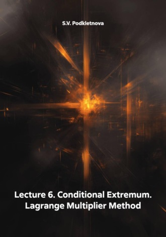 S.V. Podkletnova. Lecture 6. Conditional Extremum. Lagrange Multiplier Method