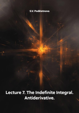 S.V. Podkletnova. Lecture 7. The Indefinite Integral. Antiderivative.