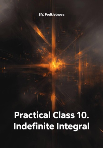 S.V. Podkletnova. Practical Class 10. Indefinite Integral