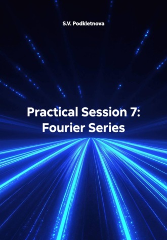 S.V. Podkletnova. Practical Session 7: Fourier Series