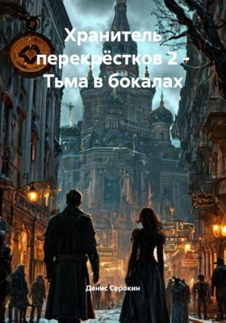 Денис Сорокин. Хранитель перекрёстков 2 - Тьма в бокалах