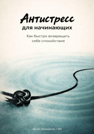 Артем Демиденко. Антистресс для начинающих: Как быстро возвращать себе спокойствие