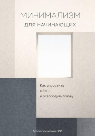 Артем Демиденко. Минимализм для начинающих: Как упростить жизнь и освободить голову