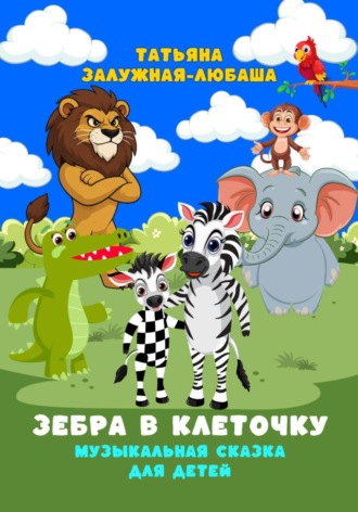 Татьяна Залужная-Любаша. Зебра в клеточку. Музыкальная сказка для детей
