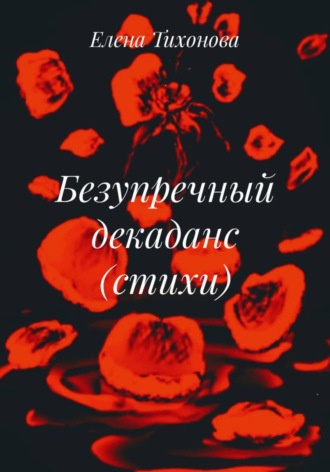Елена Тихонова. Безупречный декаданс (стихи)