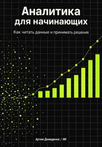 Артем Демиденко. Аналитика для начинающих: Как читать данные и принимать решения