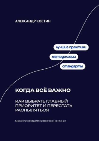 Александр Костин. Когда всё важно: Как выбрать главный приоритет и перестать распыляться