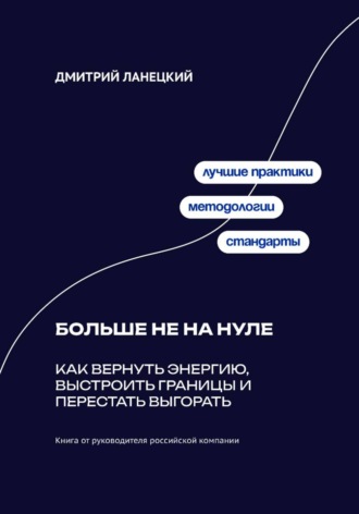 Дмитрий Ланецкий. Больше не на нуле: Как вернуть энергию, выстроить границы и перестать выгорать