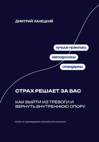 Дмитрий Ланецкий. Страх решает за вас: Как выйти из тревоги и вернуть внутреннюю опору