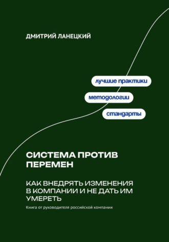 Дмитрий Ланецкий. Система против перемен: Как внедрять изменения в компании и не дать им умереть