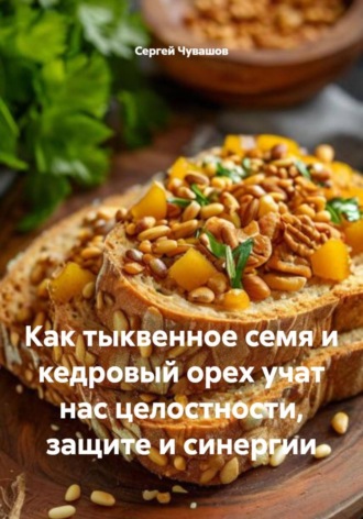 Сергей Чувашов. Как тыквенное семя и кедровый орех учат нас целостности, защите и синергии