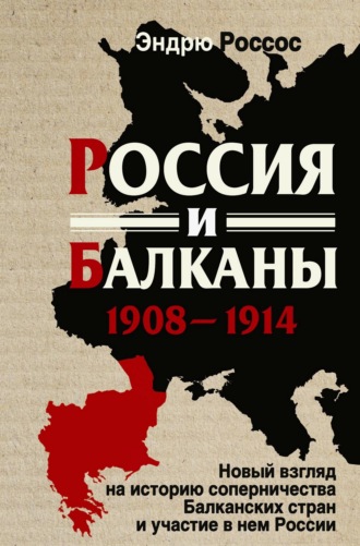 Россия и Балканы, 1908-1914 гг. Новый взгляд на историю соперничества Балканских стран и участие в нем России. Эндрю Россос